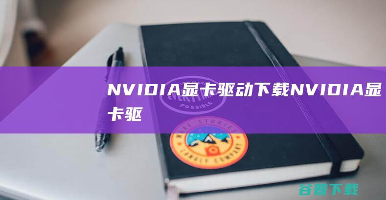 NVIDIA显卡驱动下载-NVIDIA显卡驱动Win10/Win11通用版
