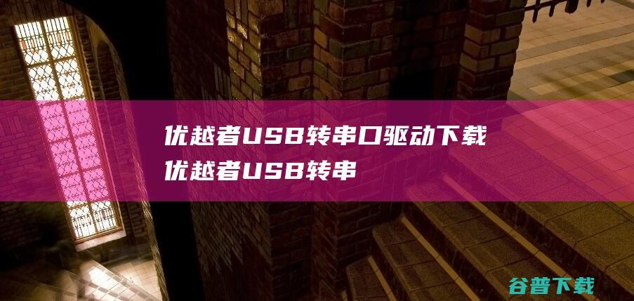 优越者USB转串口驱动下载-优越者USB转串口驱动v1.0官方安装版