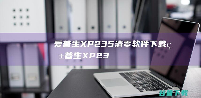 爱普生XP235清零软件下载爱普生XP23