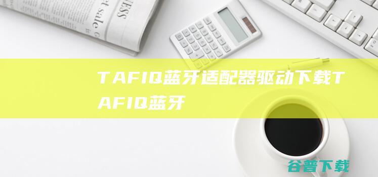 TAFIQ蓝牙适配器驱动下载-TAFIQ蓝牙适配器驱动v4.0官方安装版