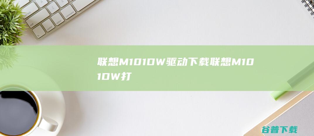 联想M101DW驱动下载-联想M101DW打印机驱动v1.0官方安装版