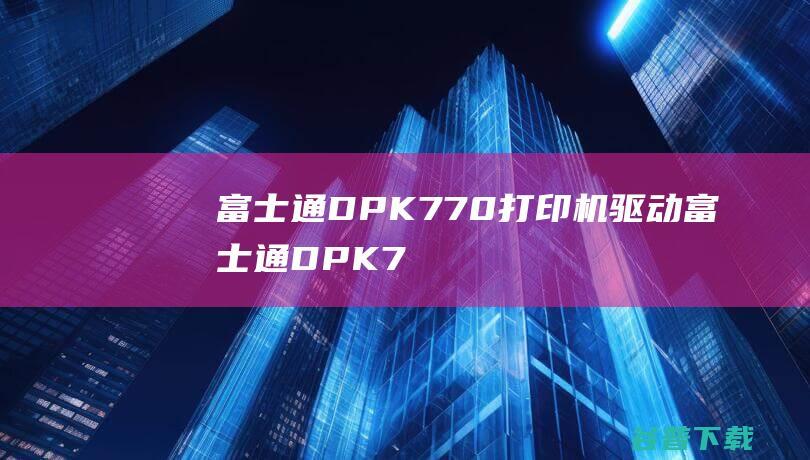 富士通DPK770打印机驱动-富士通DPK770驱动v1.0官方安装版