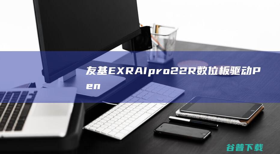 友基EXRAIpro22R数位板驱动-Pentablet(友基数位板驱动)v1.6.4.1948官方安装版