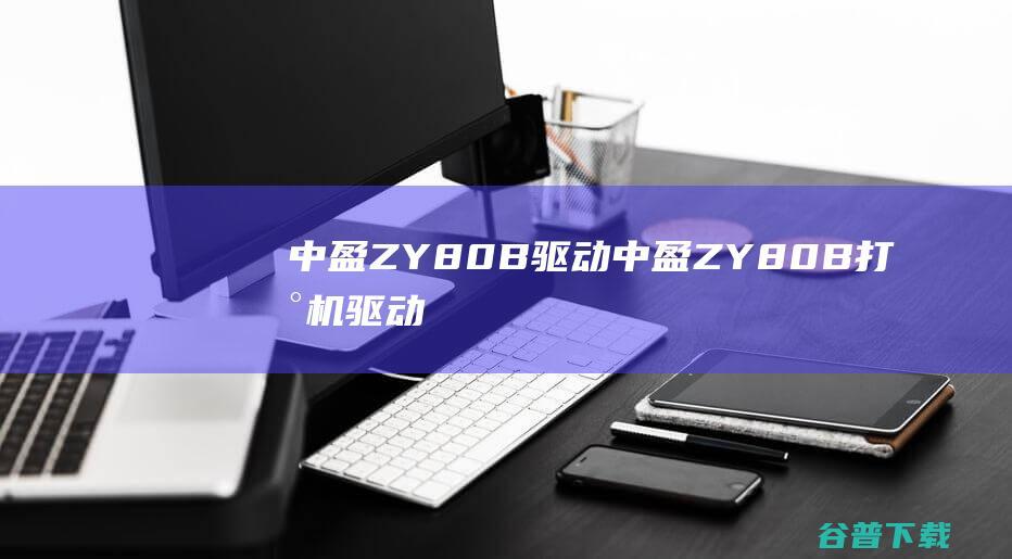 中盈ZY80B驱动-中盈ZY80B打印机驱动v1.4官方安装版