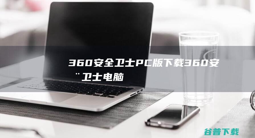 360安全卫士PC版360安全卫士电脑