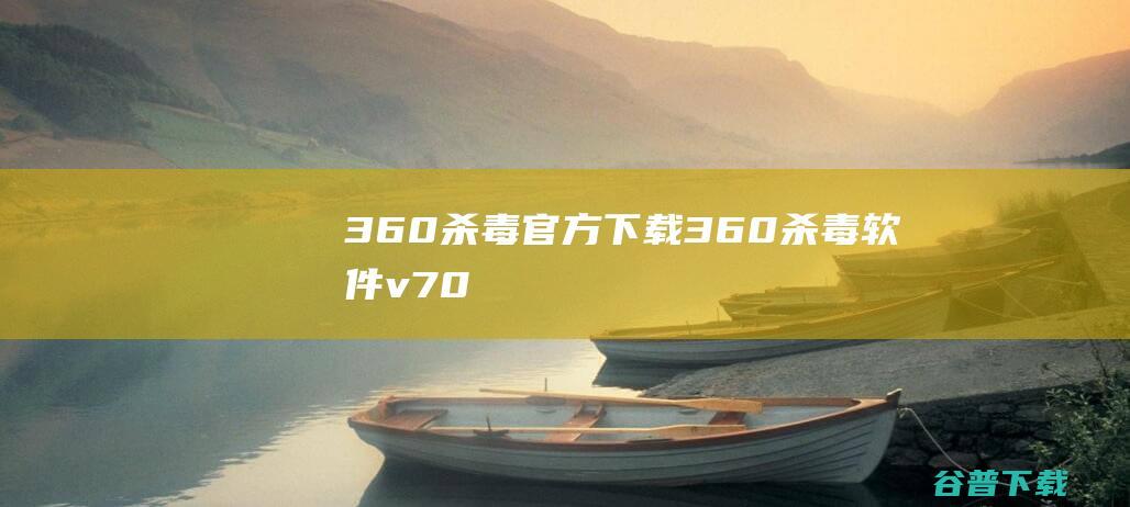 360杀毒官方下载-360杀毒软件v7.0.0.1030D最新版