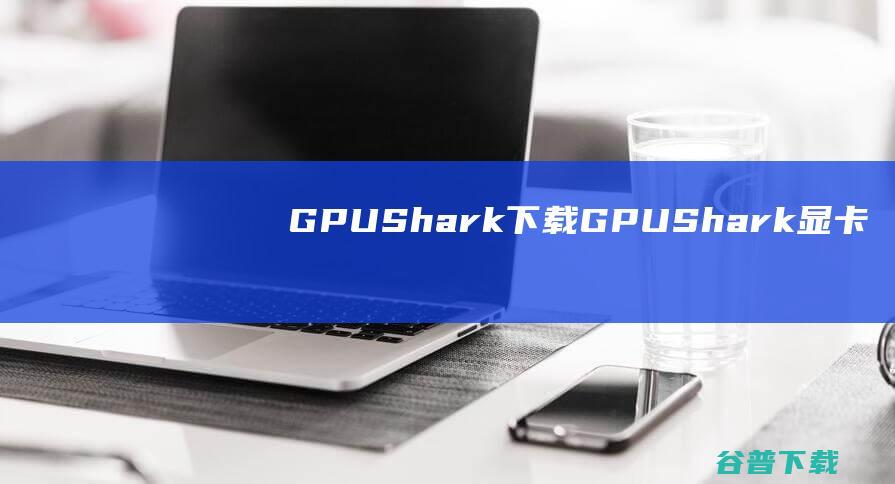GPUShark下载-GPUShark(显卡状态监视)v0.31免费版