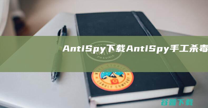 AntiSpy下载-AntiSpy(手工杀毒工具)v2.1免费版
