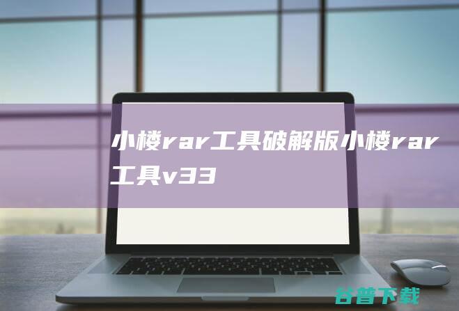 小楼rar工具破解版-小楼rar工具v3.3中文免费版