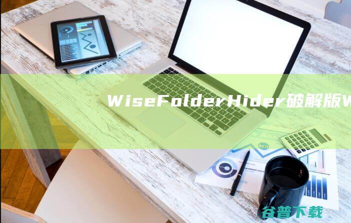 WiseFolderHider破解版-WiseFolderHider(文件夹加密软件)v5.0.2中文免费版