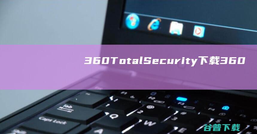 360TotalSecurity下载-360TotalSecurity(360安全卫士国际版)v11.0.0.1020免费版