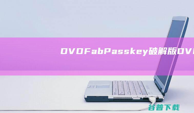 DVDFabPasskey破解版-DVDFabPasskey(去除DVD拷贝保护软件)v9.4.6.1中文免费版