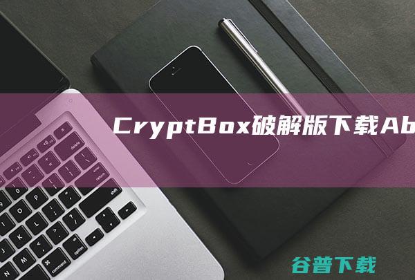CryptBox破解版下载-AbelssoftCryptBox(信息加密工具)v11.05.47406免费版