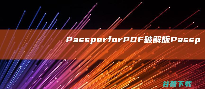 PassperforPDF破解版-PassperforPDF(PDF密码恢复软件)v3.7.1.3免注册码