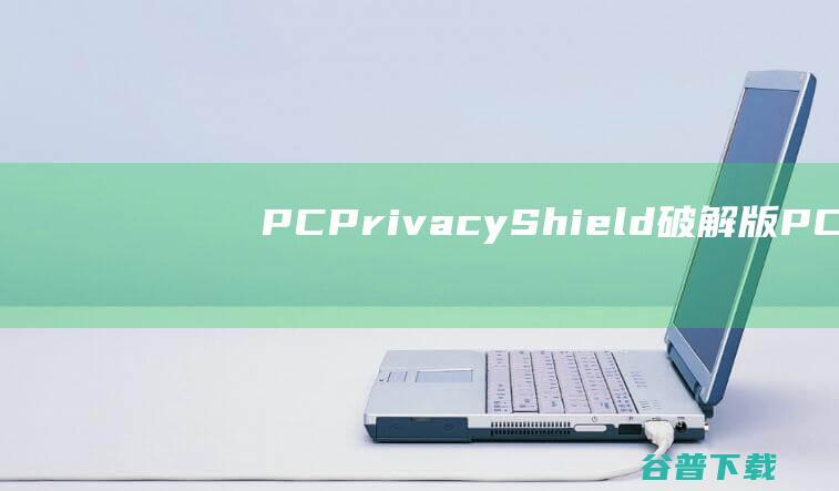 PCPrivacyShield破解版-PCPrivacyShield(隐私保护软件)v4.6.7免费版