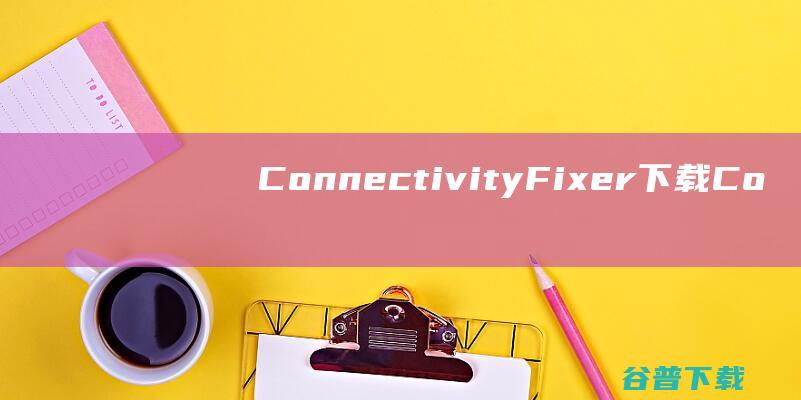 ConnectivityFixer下载-ConnectivityFixer(网络修复工具)v2.5官方免费版