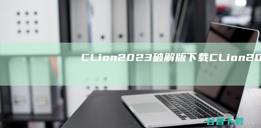 CLion2023破解版下载-CLion2023中文破解版v2023.1永久激活版
