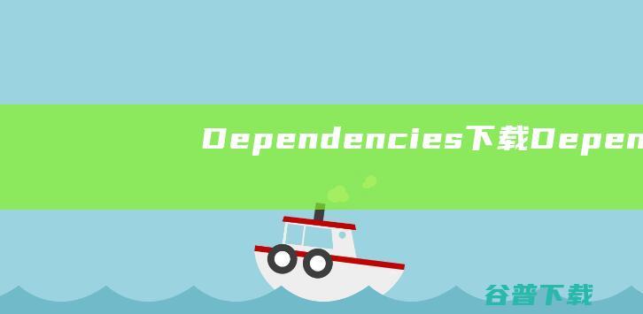 Dependencies下载-Dependencies(查看依赖库DLL)v1.11绿色版