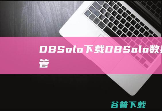 DBSolo下载-DBSolo(数据库开发管理工具)v5.3.5破解版