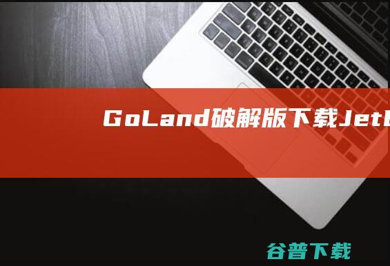GoLand破解版下载-JetBrainsGoLand破解版v2023.1.4免费版