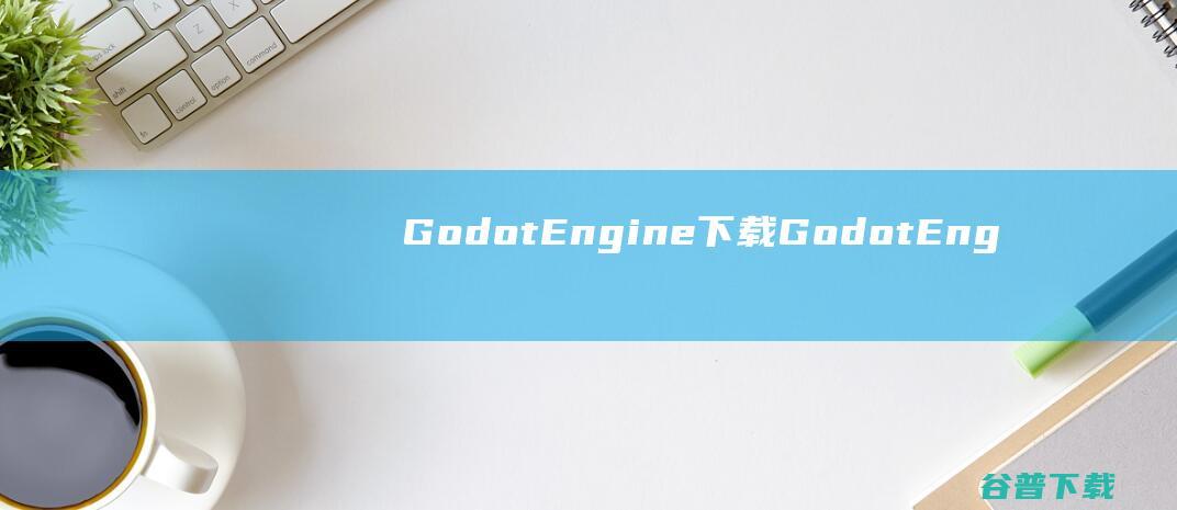GodotEngine下载-GodotEngine(游戏引擎)v4.1.2官方免费版