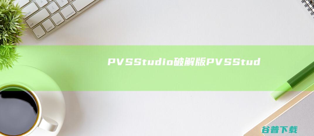 PVS-Studio破解版-PVS-Studio(含注册码)v7.27.75620.507免费版