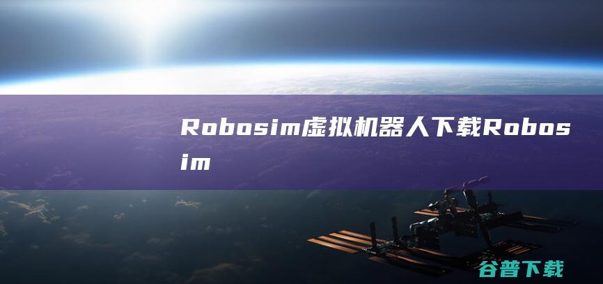 Robosim虚拟机器人下载-Robosim虚拟机器人v2.2.0.115官方最新版