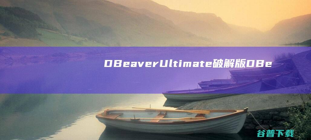 DBeaverUltimate破解版-DBeaverUltimate(数据库管理工具包)v23.2免费版