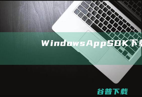 WindowsAppSDK下载-WindowsAppSDK(桌面开发工具)v1.4官方免费版