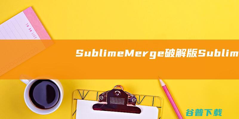 SublimeMerge破解版-SublimeMerge(Git客户端)v2.2091免注册码版
