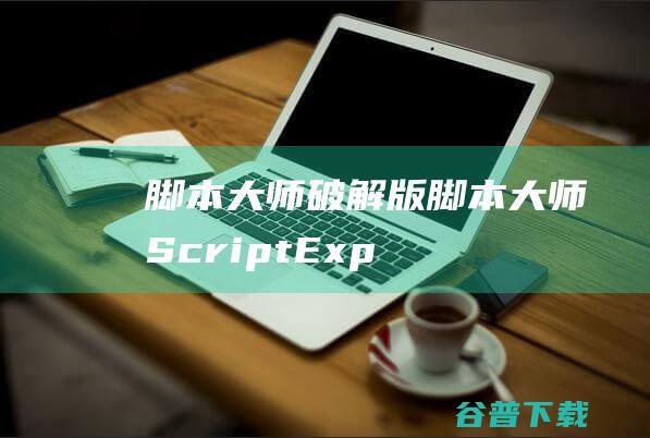 脚本大师破解版-脚本大师(ScriptExpert)v7.5中文免费版