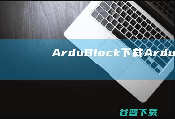 ArduBlock下载-ArduBlock(图形化编程软件)v2.0中文免费版