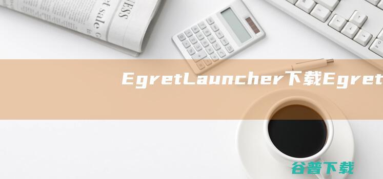 EgretLauncher下载-EgretLauncher(白鹭游戏编辑工具)v1.1.8官方免费版