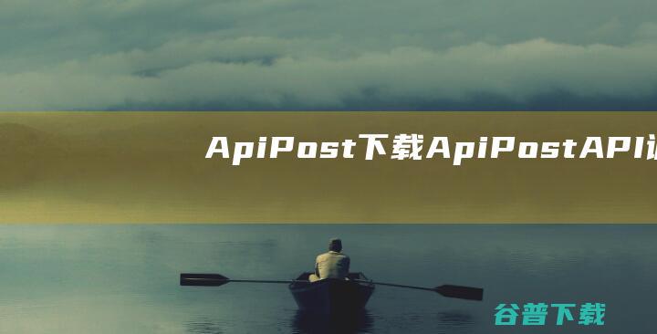 ApiPost下载-ApiPost(API调试管理工具)v7.2.3官方免费版