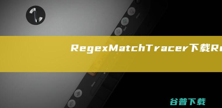 RegexMatchTracer下载-RegexMatchTracer(正则表达式测试工具)v2.1.6免费版