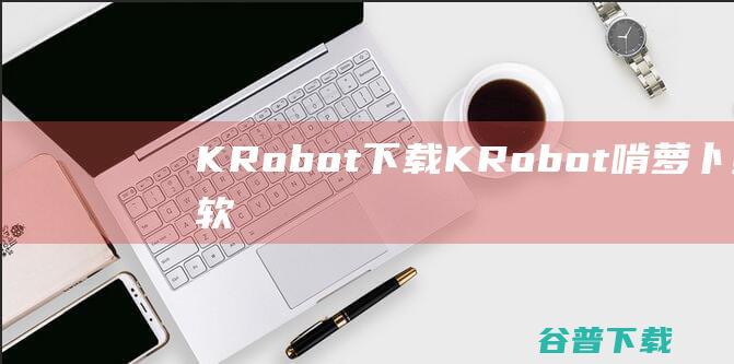 KRobot下载-KRobot(啃萝卜编程软件)v0.8.5中文版