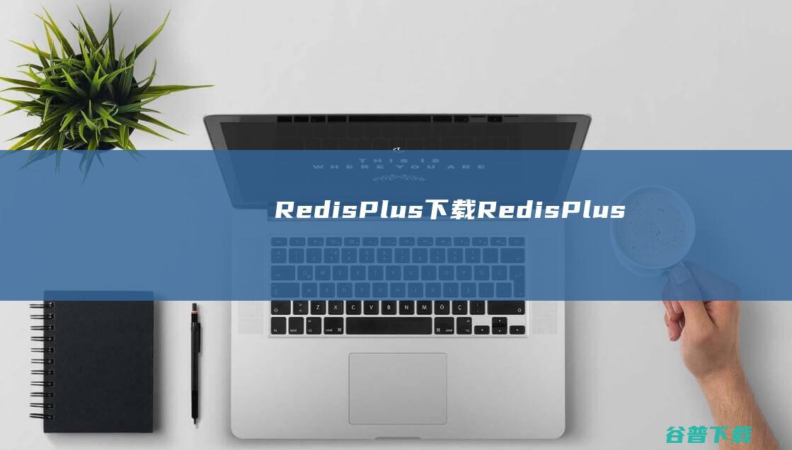 RedisPlus下载-RedisPlus(数据库管理软件)v3.1.0免费版