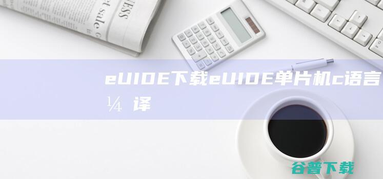 eUIDE下载-eUIDE(单片机c语言编译器)v1.07.32.23免费版