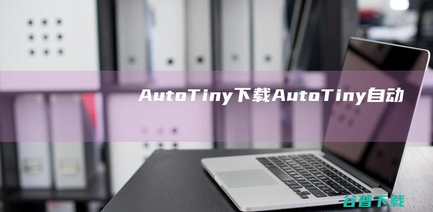 AutoTiny下载-AutoTiny(自动化编程软件)v1.5官方免费版