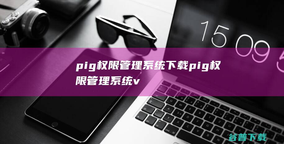 pig权限管理系统下载-pig权限管理系统v2.10.0官方免费版