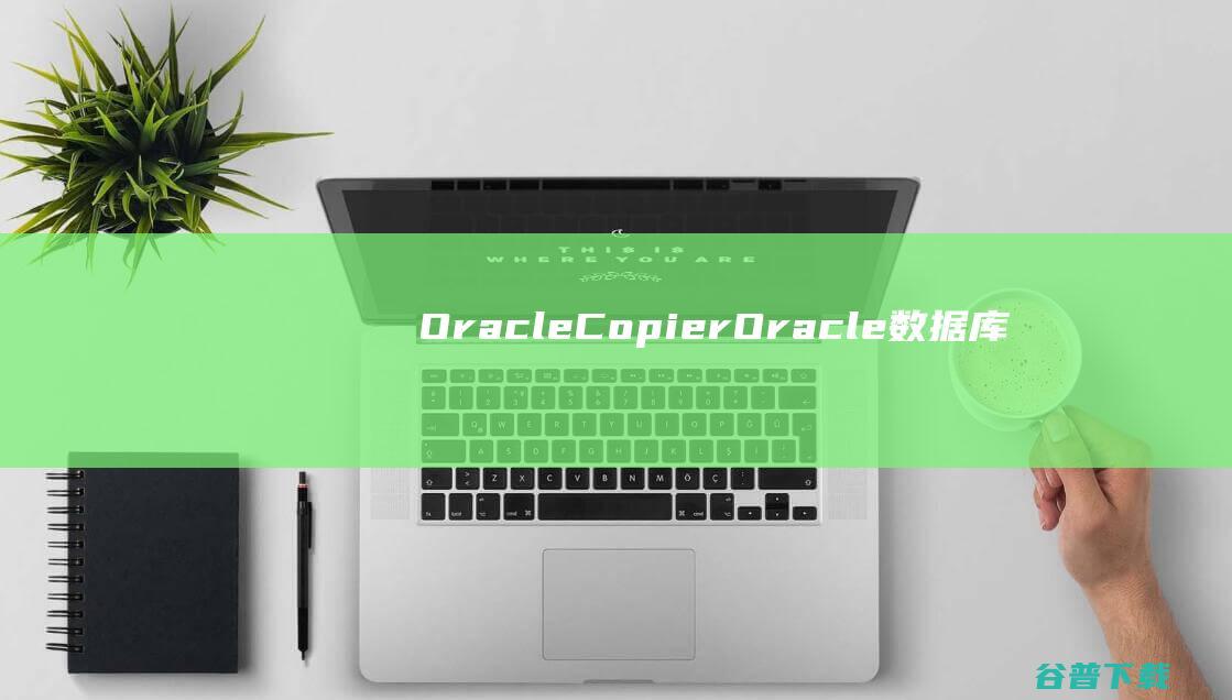 OracleCopier(Oracle数据库复制工具)v2.2官方免费版