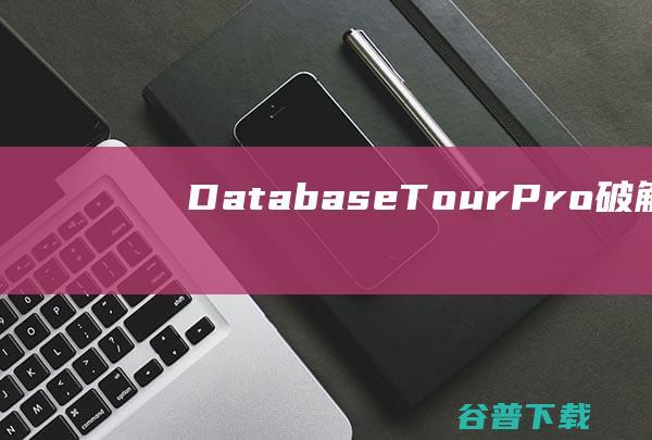DatabaseTourPro破解版-DatabaseTourPro(数据库编辑工具)v10.2.0.310免费版