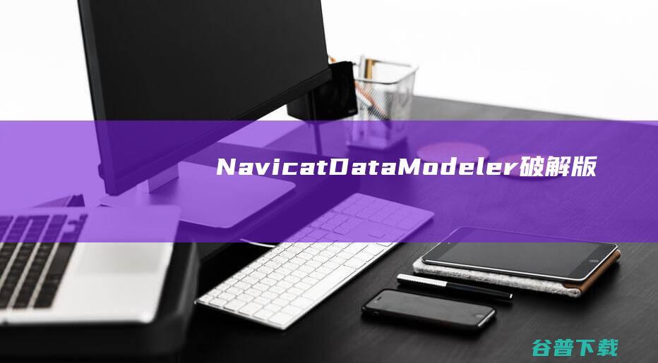 NavicatDataModeler破解版-NavicatDataModeler(数据库设计工具)v3.2.15中文免费版