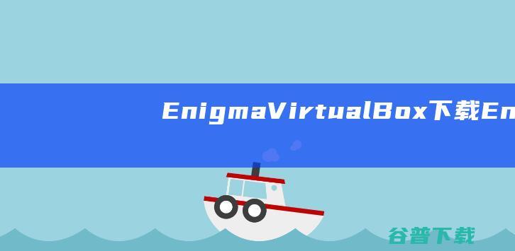 EnigmaVirtualBox下载-EnigmaVirtualBox(单文件制作工具)v10.50中文免费版