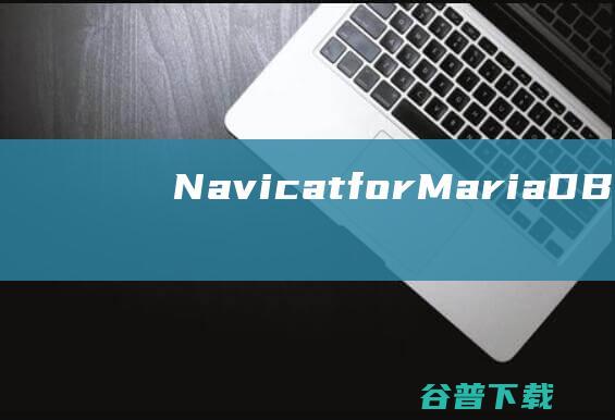 NavicatforMariaDB破解版-NavicatforMariaDB(MariaDB数据库管理工具)v16.1.12Windows版
