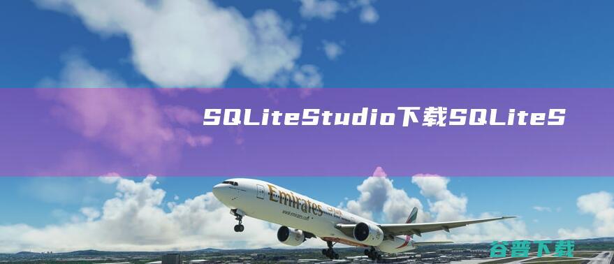 SQLiteStudio下载-SQLiteStudio(SQL数据库管理工具)v3.4.3官方中文版