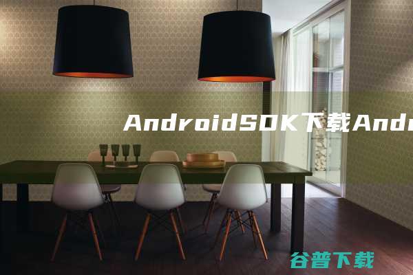AndroidSDK下载-AndroidSDK(安卓开发工具)v2023官方最新版