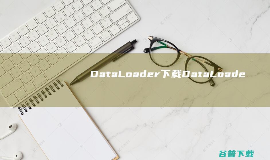 DataLoader下载-DataLoader(数据库导入导出工具)v4.9.5破解版