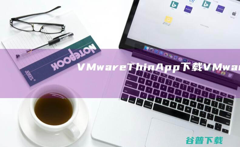 VMwareThinApp下载-VMwareThinApp(应用程序虚拟化工具)v5.2.8绿色中文版