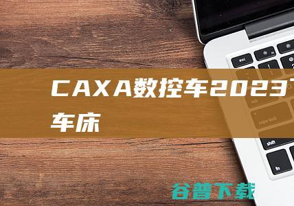 CAXA数控车2023下载-CAXA数控车床编程软件v2023中文免费版